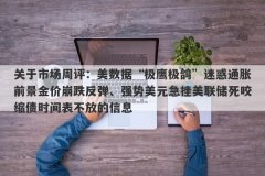 关于市场周评：美数据“极鹰极鸽”迷惑通胀前景金价崩跌反弹、强势美元急挫美联储死咬缩债时间表不放的信息