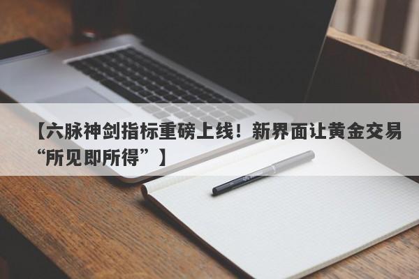 【六脉神剑指标重磅上线！新界面让黄金交易“所见即所得”】