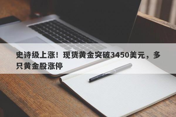 史诗级上涨！现货黄金突破3450美元，多只黄金股涨停