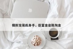 模拟交易练身手，巨富金业助淘金