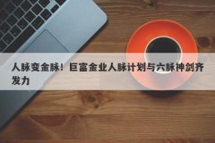 人脉变金脉！巨富金业人脉计划与六脉神剑齐发力