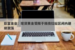 巨富金业：现货黄金受限于隔夜拉扯区间内继续震荡
