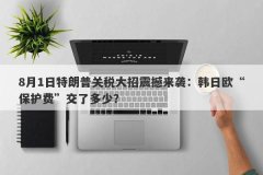 8月1日特朗普关税大招震撼来袭：韩日欧“保护费”交了多少？