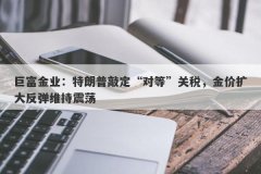 巨富金业：特朗普敲定“对等”关税，金价扩大反弹维持震荡