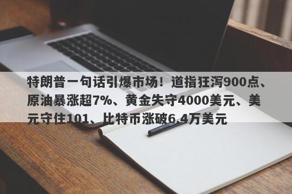 特朗普一句话引爆市场！道指狂泻900点、原油暴涨超7%、黄金失守4000美元、美元守住101、比特币涨破6.4万美元