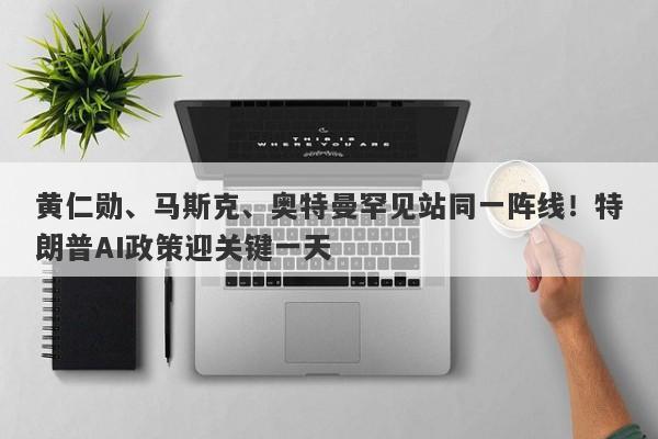 黄仁勋、马斯克、奥特曼罕见站同一阵线！特朗普AI政策迎关键一天