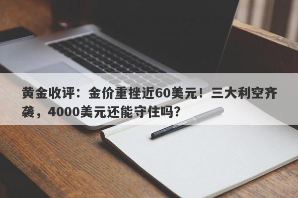 黄金收评：金价重挫近60美元！三大利空齐袭，4000美元还能守住吗？