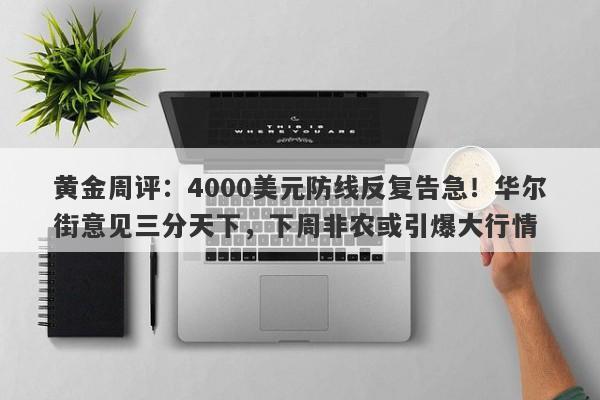 黄金周评：4000美元防线反复告急！华尔街意见三分天下，下周非农或引爆大行情