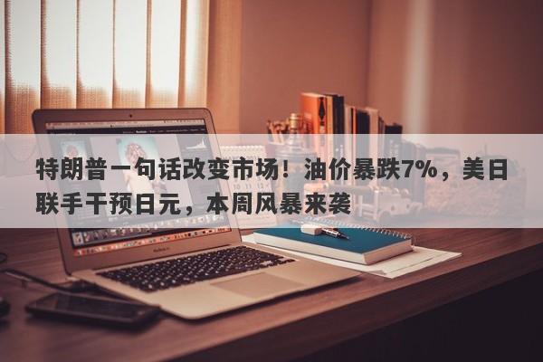 特朗普一句话改变市场！油价暴跌7%，美日联手干预日元，本周风暴来袭