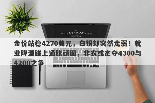 金价站稳4270美元，白银却突然走弱！就业降温碰上通胀顽固，非农或定夺4300与4200之争