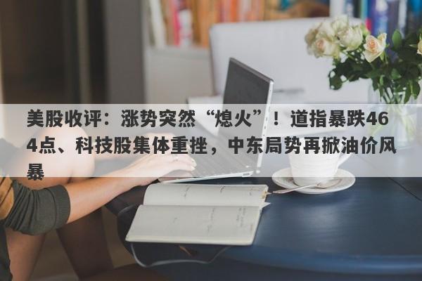 美股收评:涨势突然“熄火”!道指暴跌464点、科技股集体重挫,中东局势再掀油价风暴
