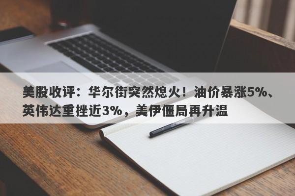美股收评：华尔街突然熄火！油价暴涨5%、英伟达重挫近3%，美伊僵局再升温