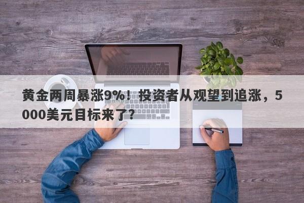 黄金两周暴涨9%！投资者从观望到追涨，5000美元目标来了？
