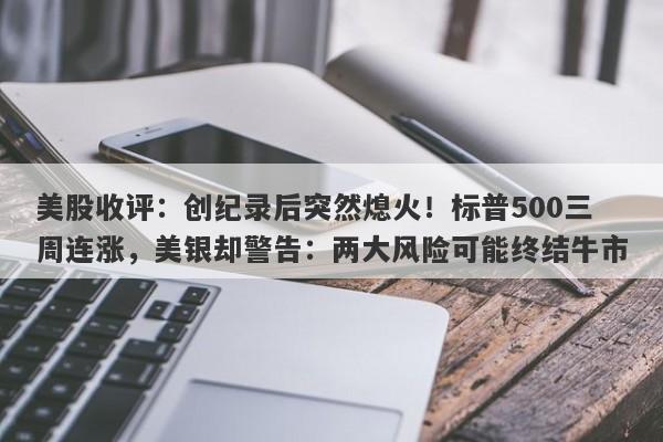美股收评：创纪录后突然熄火！标普500三周连涨，美银却警告：两大风险可能终结牛市