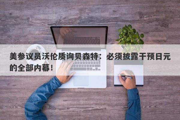 美参议员沃伦质询贝森特：必须披露干预日元的全部内幕！