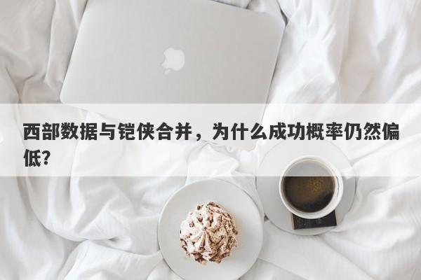 西部数据与铠侠合并，为什么成功概率仍然偏低？