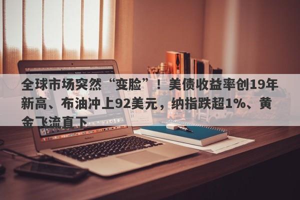 全球市场突然“变脸”！美债收益率创19年新高、布油冲上92美元，纳指跌超1%、黄金飞流直下