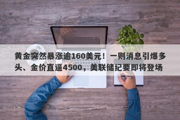 黄金突然暴涨逾160美元！一则消息引爆多头、金价直逼4500，美联储纪要即将登场