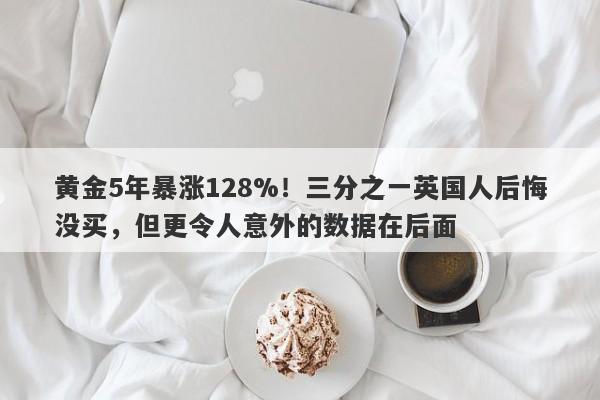 黄金5年暴涨128%！三分之一英国人后悔没买，但更令人意外的数据在后面
