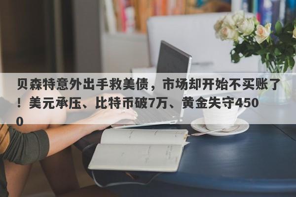 贝森特意外出手救美债，市场却开始不买账了！美元承压、比特币破7万、黄金失守4500