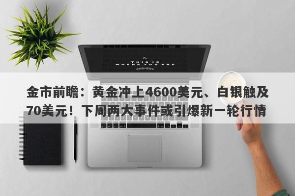金市前瞻：黄金冲上4600美元、白银触及70美元！下周两大事件或引爆新一轮行情