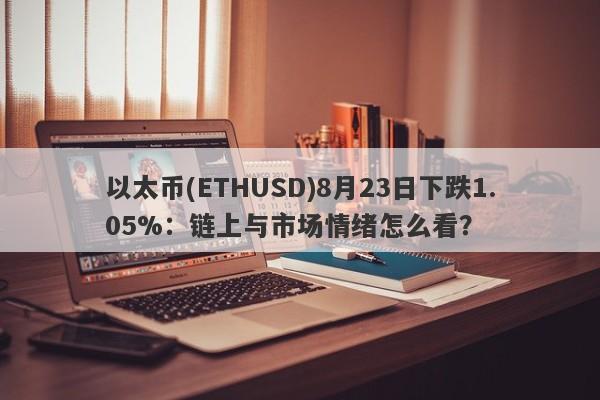 以太币(ETHUSD)8月23日下跌1.05%：链上与市场情绪怎么看？