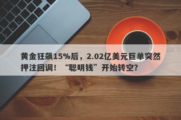 黄金狂飙15%后，2.02亿美元巨单突然押注回调！“聪明钱”开始转空？