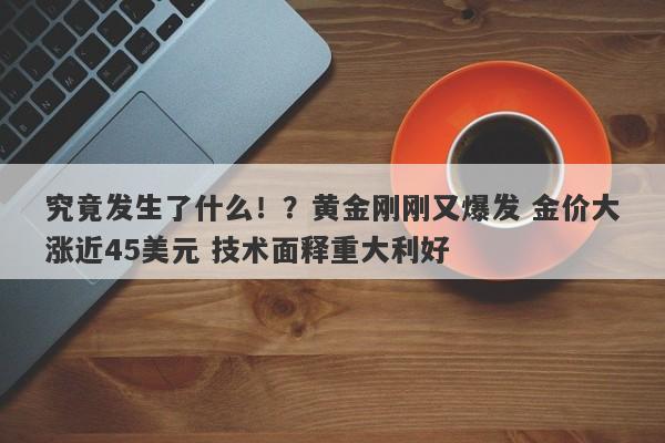 究竟发生了什么！？黄金刚刚又爆发 金价大涨近45美元 技术面释重大利好