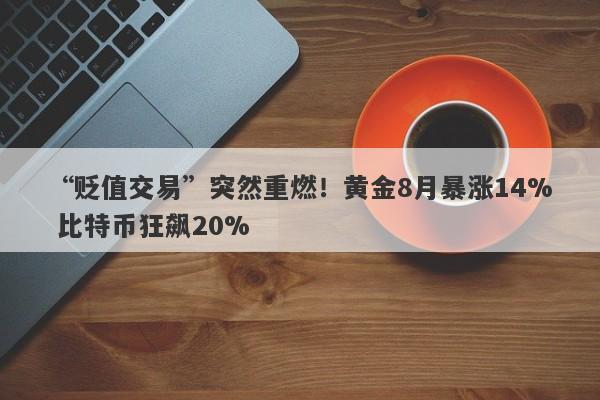 “贬值交易”突然重燃！黄金8月暴涨14% 比特币狂飙20%