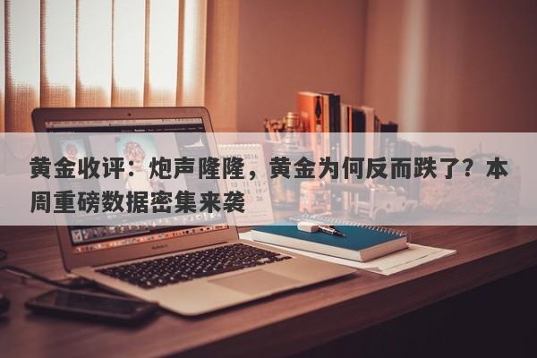 黄金收评：炮声隆隆，黄金为何反而跌了？本周重磅数据密集来袭