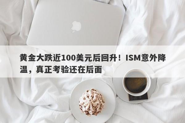 黄金大跌近100美元后回升！ISM意外降温，真正考验还在后面