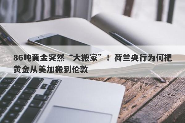 86吨黄金突然“大搬家”！荷兰央行为何把黄金从美加搬到伦敦