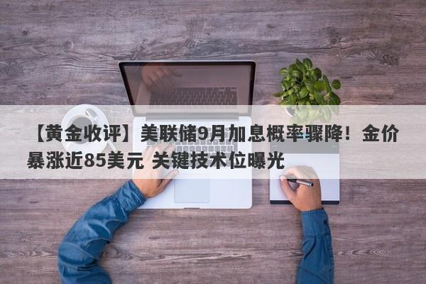 【黄金收评】美联储9月加息概率骤降！金价暴涨近85美元 关键技术位曝光