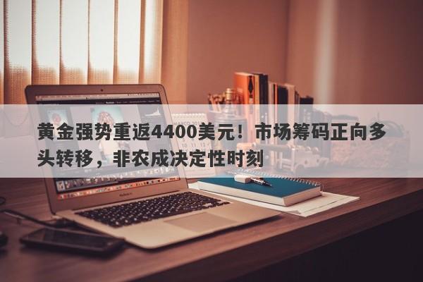 黄金强势重返4400美元！市场筹码正向多头转移，非农成决定性时刻