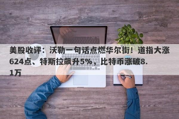 美股收评：沃勒一句话点燃华尔街！道指大涨624点、特斯拉飙升5%，比特币涨破8.1万