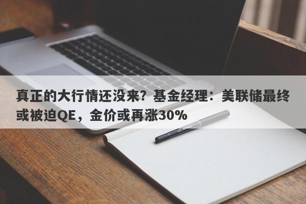真正的大行情还没来？基金经理：美联储最终或被迫QE，金价或再涨30%