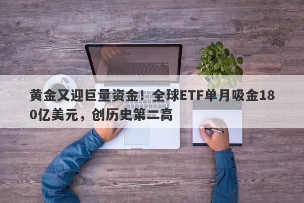 黄金又迎巨量资金！全球ETF单月吸金180亿美元，创历史第二高
