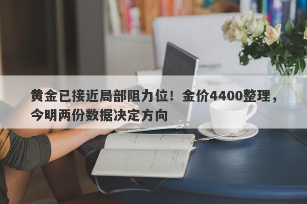 黄金已接近局部阻力位！金价4400整理，今明两份数据决定方向