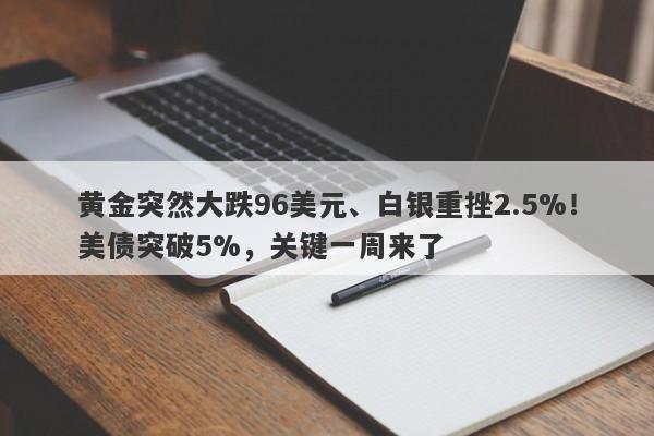 黄金突然大跌96美元、白银重挫2.5%！美债突破5%，关键一周来了