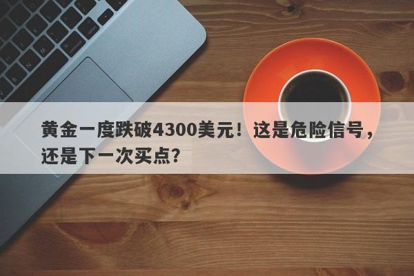 黄金一度跌破4300美元！这是危险信号，还是下一次买点？