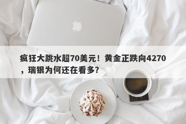 疯狂大跳水超70美元！黄金正跌向4270，瑞银为何还在看多？