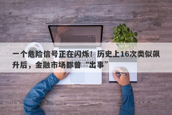 一个危险信号正在闪烁！历史上16次类似飙升后，金融市场都曾“出事”