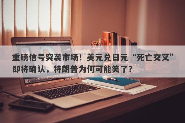 重磅信号突袭市场！美元兑日元“死亡交叉”即将确认，特朗普为何可能笑了？