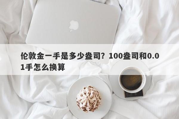 伦敦金一手是多少盎司？100盎司和0.01手怎么换算