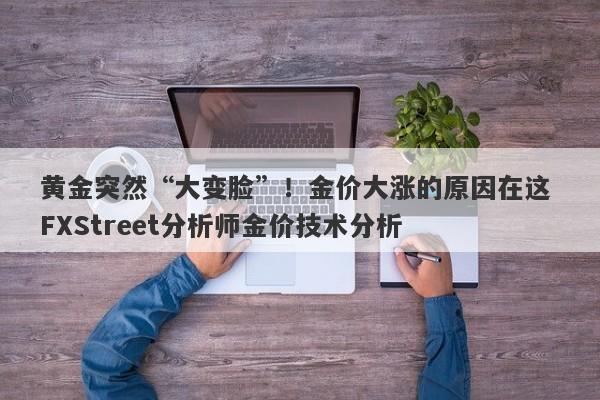 黄金突然“大变脸”！金价大涨的原因在这 FXStreet分析师金价技术分析