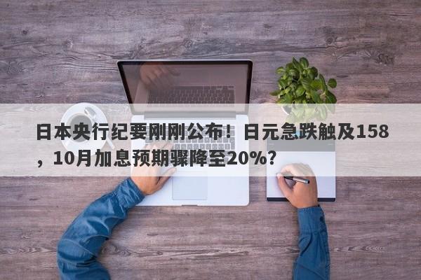 日本央行纪要刚刚公布！日元急跌触及158，10月加息预期骤降至20%？