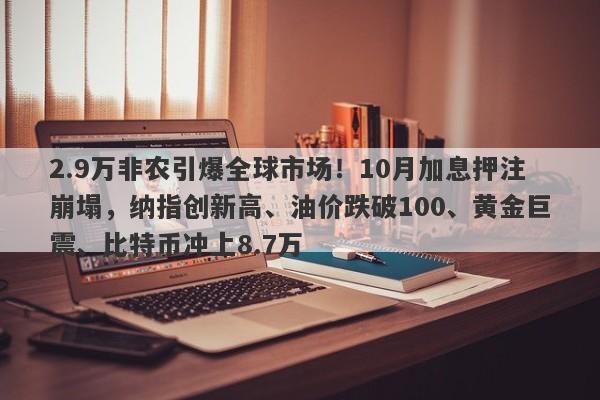 2.9万非农引爆全球市场！10月加息押注崩塌，纳指创新高、油价跌破100、黄金巨震、比特币冲上8.7万