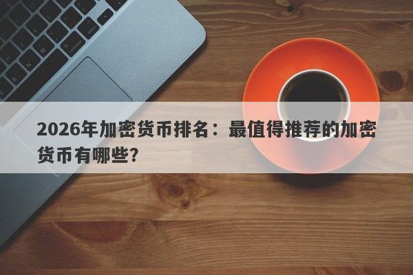 2026年加密货币排名：最值得推荐的加密货币有哪些？
