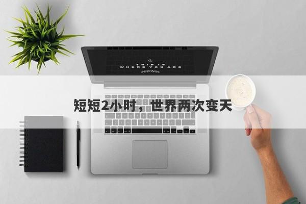 短短2小时，世界两次变天