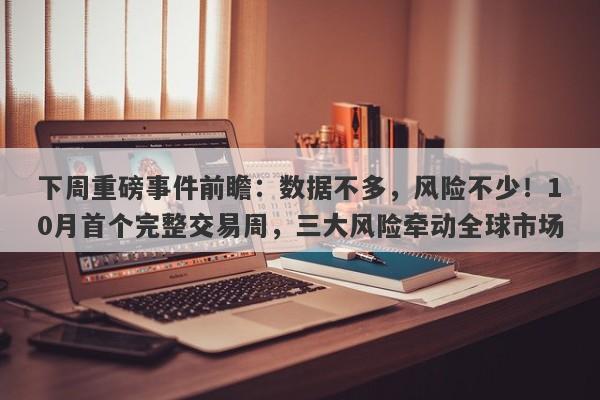 下周重磅事件前瞻：数据不多，风险不少！10月首个完整交易周，三大风险牵动全球市场